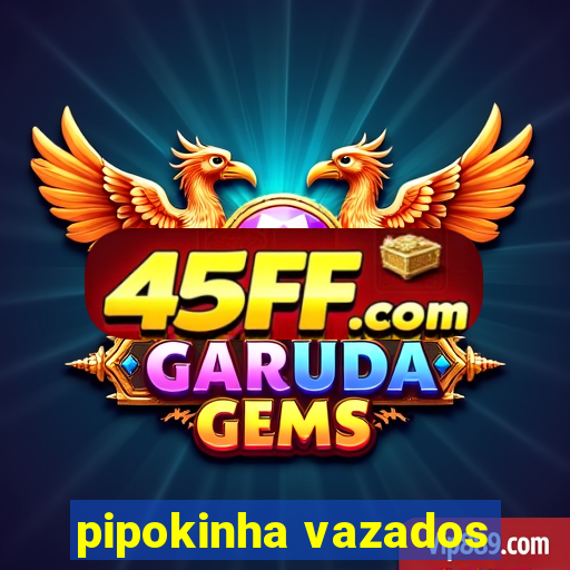 pipokinha vazados